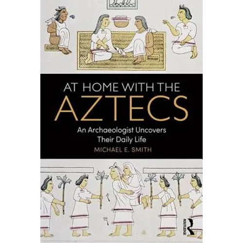 At Home with the Aztecs: An Archaeologist Uncovers Their Daily Life
