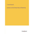 Lectures on the Clinical Uses of Electricity