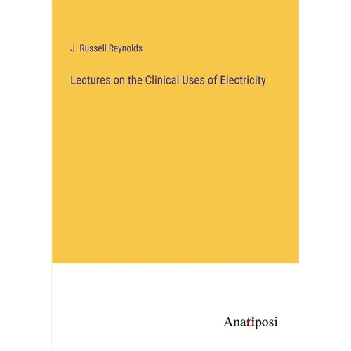 Lectures on the Clinical Uses of Electricity