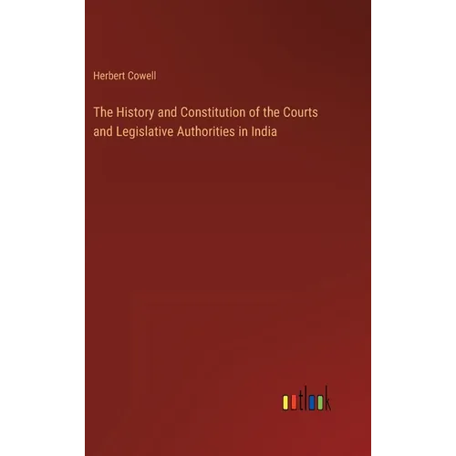 The History and Constitution of the Courts and Legislative Authorities in India