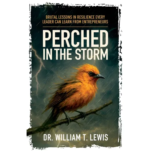 Perched in the Storm: Brutal Lessons in Resilience Every Leader Can Learn from Entrepreneurs