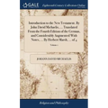 Introduction to the New Testament. By John David Michaelis, ... Translated From the Fourth Edition of the German, and Considerably Augmented With Note