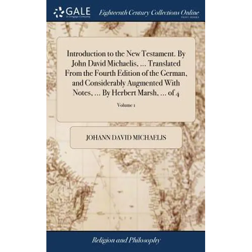 Introduction to the New Testament. By John David Michaelis, ... Translated From the Fourth Edition of the German, and Considerably Augmented With Note