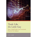 Trade Like the Little Guy: How a small trader can consistently profit in the markets!, Second Edition