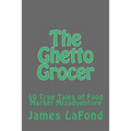 The Ghetto Grocer: 50 True Tales of Food Market Misadventure
