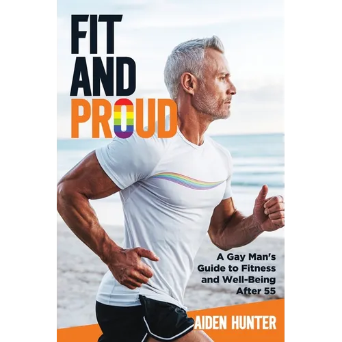 Fit and Proud: A Gay Man's Guide to Fitness and Well-Being After 55