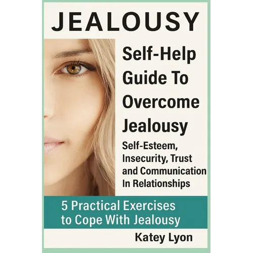 Jealousy: Self-Help Guide To Overcome Jealousy. Self-Esteem, Insecurity, Trust and Communication In Relationships: 5 Practical Exercises to Cope With