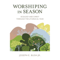 Worshiping in Season: Ecology and Christ Through the Liturgical Year
