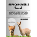 Alpaca Owner's Manual: The Ultimate Handbook on All the Information You Need to Know About Alpaca Including Tank Setup, Feeding, Housing, Hea