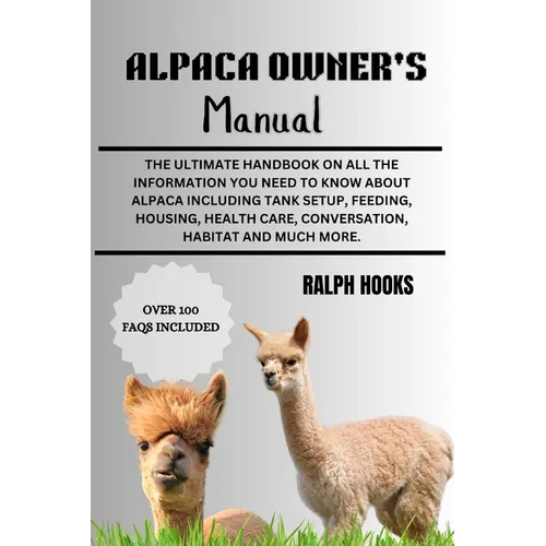 Alpaca Owner's Manual: The Ultimate Handbook on All the Information You Need to Know About Alpaca Including Tank Setup, Feeding, Housing, Hea