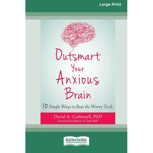 Outsmart Your Anxious Brain: Ten Simple Ways to Beat the Worry Trick (Large Print 16 Pt Edition)
