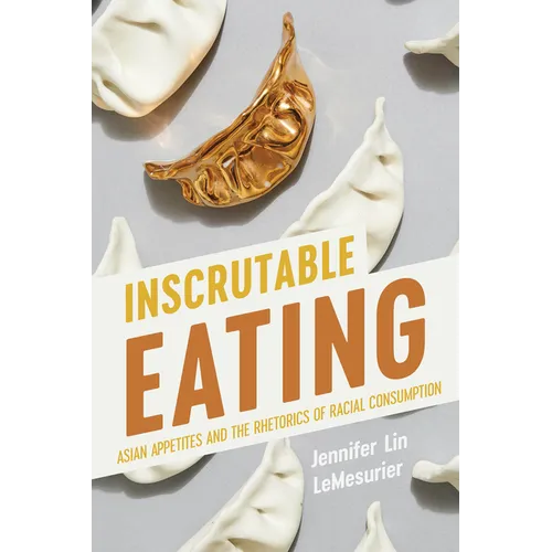 Inscrutable Eating: Asian Appetites and the Rhetorics of Racial Consumption
