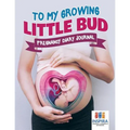 To My Growing Little Bud Pregnancy Diary Journal