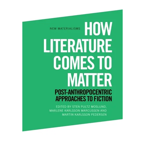 How Literature Comes to Matter: Post-Anthropocentric Approaches to Fiction
