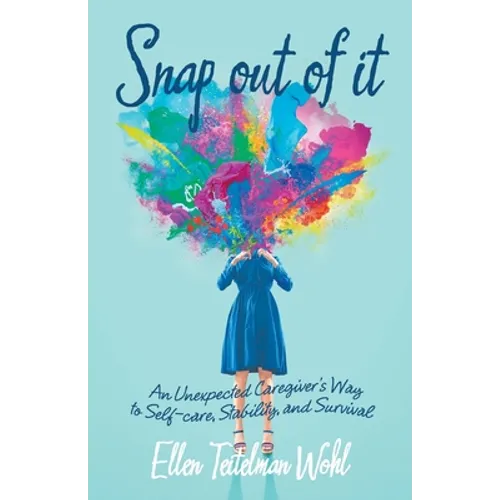 Snap out of It: An Unexpected Caregiver's Way to Self-Care, Stability, and Survival