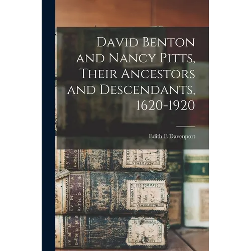 David Benton and Nancy Pitts, Their Ancestors and Descendants, 1620-1920