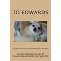 Positive dog training tips to housebreak and potty train your dog: How to train your dogs in easy steps