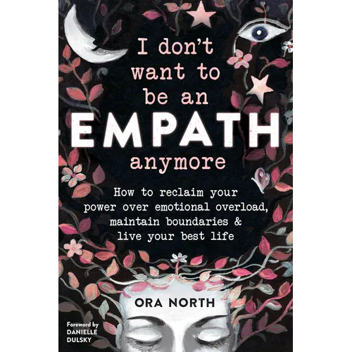 I Don't Want to Be an Empath Anymore: How to Reclaim Your Power Over Emotional Overload, Maintain Boundaries, and Live Your Best Life