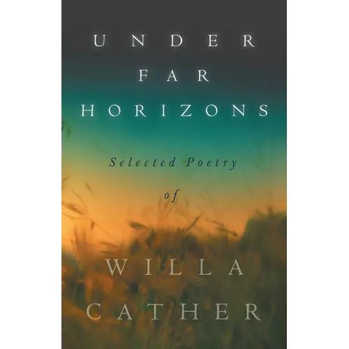 Under Far Horizons - Selected Poetry of Willa Cather