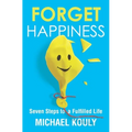 Forget Happiness: Seven Steps to a Fulfilled Life