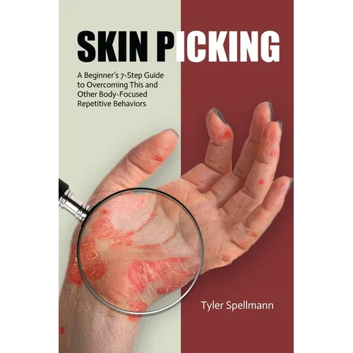 Skin Picking: A Beginner's 7-Step Guide to Overcoming This and Other Body-Focused Repetitive Behaviors