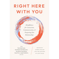 Right Here with You: Mindfulness for Connection, Communication, and Deepening Our Relationships