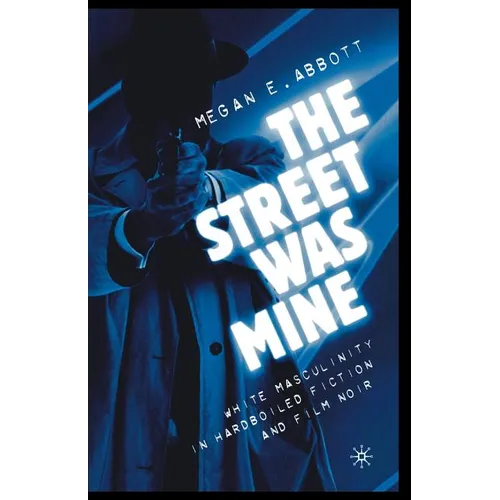 The Street Was Mine: White Masculinity in Hardboiled Fiction and Film Noir