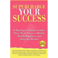 Supercharge Your Success: 14 Big Impact Thought Leaders Share Their Secrets to Health, Wealth, Happiness and Achieving Dreams