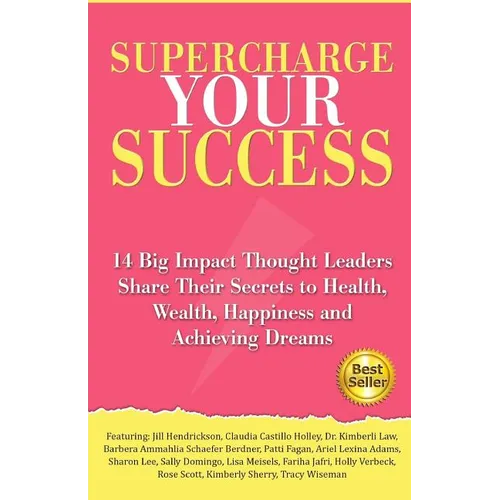Supercharge Your Success: 14 Big Impact Thought Leaders Share Their Secrets to Health, Wealth, Happiness and Achieving Dreams