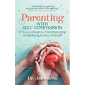 Parenting with Self-Compassion: 12 Ways to Improve Your Parenting, While Being Kind to Yourself