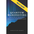 Quantum Manifesting Health & Healing Quick Guide: Harness the power of the Quantum Field and use the Law of Attraction to manifest the wellness you de