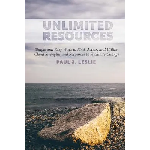 Unlimited Resources: Simple and Easy Ways to Find, Access, and Utilize Client Strengths and Resources to Facilitate Change
