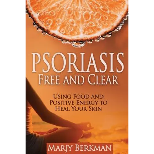 Psoriasis: Free and Clear: Using Food And Positive Energy To Heal Your Skin