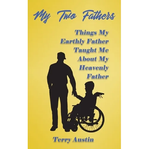 My Two Fathers: Things My Father Taught Me About My Heavenly Father