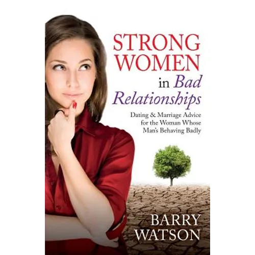 Strong Women In Bad Relationships: Dating & Marriage Advice for the Women Whose Man's Behaving Badly