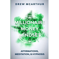 Millionaire Money Mindset: Affirmations, Meditation, & Hypnosis: Using Positive Thinking Psychology to Train Your Mind to Grow Wealth, Think Like
