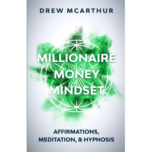 Millionaire Money Mindset: Affirmations, Meditation, & Hypnosis: Using Positive Thinking Psychology to Train Your Mind to Grow Wealth, Think Like