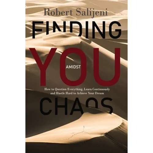 Finding You Amidst Chaos: How to Question Everything, Learn Continuously and Hustle Hard to Achieve Your Dreams