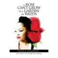 A Rose Can't Grow in a Garden of Weeds: Learn How to Grow Through Life's Challenges