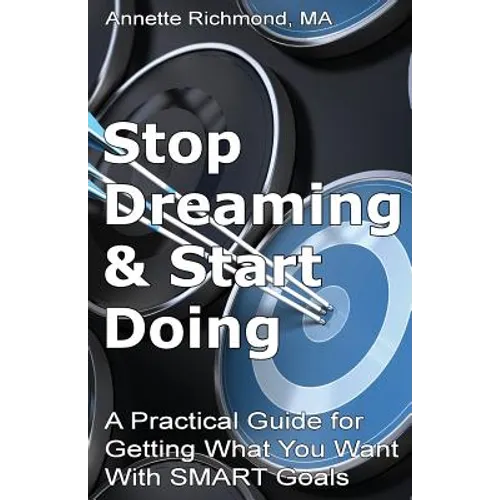 Stop Dreaming & Start Doing: A Practical Guide for Getting What You Want With SMART Goals