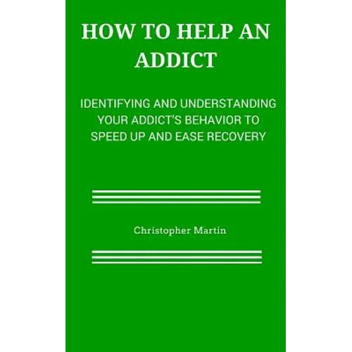 How to help an Addict: Identifying and understanding your addict's behavior to speed up and ease recovery