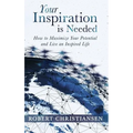 Your Inspiration is Needed: How to Maximize Your Potential and Live an Inspired Life