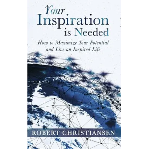 Your Inspiration is Needed: How to Maximize Your Potential and Live an Inspired Life