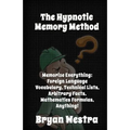 The Hypnotic Memory Method: Memorize Everything: Foreign Language Vocabulary, Technical Lists, Arbitrary Facts, Mathematics Formulas, Anything!