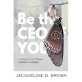 Be the CEO of YOU: Leading You with Vision, Purpose and Impact