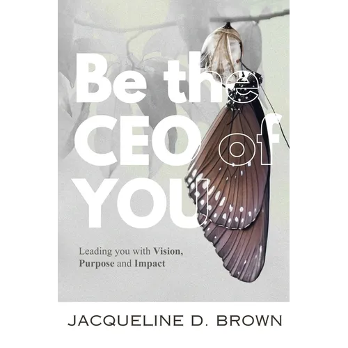 Be the CEO of YOU: Leading You with Vision, Purpose and Impact