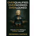Overqualified. Overworked. Overlooked: How to Win Without Losing Yourself