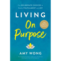 Living on Purpose: Five Deliberate Choices to Realize Fulfillment and Joy