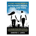 The Ultimate Parenting Guide for Introvert Moms, Dads and Kids: How to raise happy quiet introvert children to help them reach their FULL Potential in