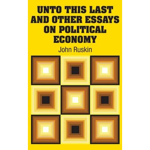 Unto This Last and Other Essays on Political Economy